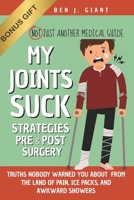 My Joints Suck: Tips & Truths Nobody Warned You About (But Should Have) — From the Land of Pain, Ice Packs, and Awkward Showers | Not Just Another Medical Guide | Strategies Pre & Post Surgery B0F8HP8DBB Book Cover