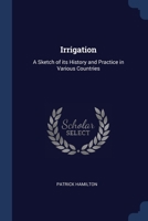 Irrigation: A Sketch of its History and Practice in Various Countries 1376681145 Book Cover