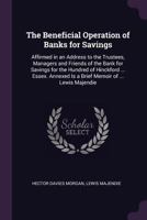 The Beneficial Operation of Banks for Savings: Affirmed in an Address to the Trustees, Managers and Friends of the Bank for Savings for the Hundred of ... Is a Brief Memoir of ... Lewis Majendie ... 1377508854 Book Cover