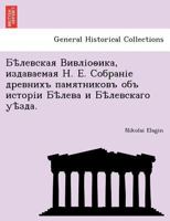 Бѣлевская Вивліоѳика, издаваемая Н. Е. Собраніе древнихъ памятниковъ объ исторіи Бѣлева и Бѣлевскаго уѣзда. 1241760802 Book Cover
