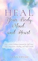 HEAL Your Body, Mind, and Heart: Your Guided Wellness Journal for Self Love, Self Compassion, Healing, and Self Growth 1965480225 Book Cover