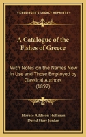 A Catalogue of the Fishes of Greece: With Notes on the Names Now in Use and Those Employed by Classical Authors 1248419286 Book Cover