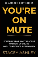 YOU'RE ON MUTE: Strategies for savvy leaders to show up online with confidence and credibility 1471795993 Book Cover