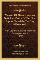 Memoirs of Abner Kingman Nott, Late Pastor of the First Baptist Church in the City of New York: With Copious Extracts From His Correspondence 1022532189 Book Cover