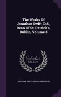 The Works of the Rev. Jonathan Swift, D.D., Dean of St. Patrick's, Dublin, Volume 8 1146588917 Book Cover