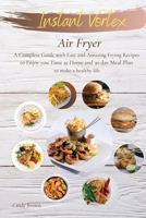 Instant Vortex Air Fryer: A Complete Guide with Easy and Amazing Frying Recipes to Enjoy you Time at Home. and 30 day Meal Plan to make a healthy life 1802511202 Book Cover