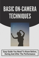 Basic On-Camera Techniques: Easy Guide You Need To Know Before, During And After The Performance: Video Camera Training null Book Cover