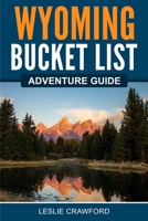 Wyoming Bucket List Adventure Guide: Explore 100 Offbeat Destinations You Must Visit! 195759019X Book Cover
