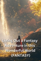 Living Out a Fantasy Adventure in this Wonderful World (FANTASY) B0DSSZ4K6L Book Cover