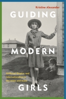Guiding Modern Girls: Girlhood, Empire, and Internationalism in the 1920s and 1930s 0774835885 Book Cover