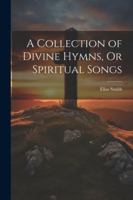 A Collection of Divine Hymns, Or Spiritual Songs 1376371278 Book Cover