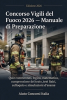 Concorso Vigili del Fuoco 2026 — Manuale di Preparazione: Quiz commentati, logica, matematica, comprensione del testo, test fisici, colloquio e simulazioni d'esame (Italian Edition) B0H1F67V1K Book Cover