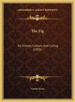 The Fig: Its History, Culture, and Curing, With a Descriptive Catalogue of the Known Varieties of Figs Volume nos. 4-10 1017748241 Book Cover