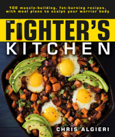 The Fighter's Kitchen: 100 Muscle-Building, Fat Burning Recipes, with Meal Plans to Sculpt Your Warrior 146548373X Book Cover