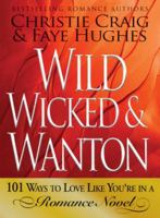 Wild, Wicked & Wanton: 101 Ways to Love Like You're in a Romance Novel 1605500593 Book Cover