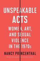 Unspeakable Acts: Women, Art, and Sexual Violence in the 1970s 0500296847 Book Cover