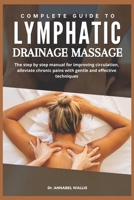 COMPLETE GUIDE TO LYMPHATIC DRAINAGE MASSAGE: The step by step manual for improving circulation alleviate chronic pains with gentle and effective techniques B0F2ZTP8BQ Book Cover
