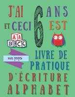 J'ai 6 ans et ceci est mon propre livre de pratique d'�criture alphabet: Le cahier d'exercices d'�criture alphab�tique pour les six ans 1074638026 Book Cover