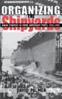 Organizing the Shipyards: Union Strategy in Three Northeast Ports, 1933-1945 (ILR Press Books) 0801427347 Book Cover