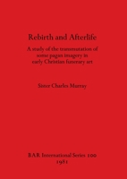 Rebirth and Afterlife: Study of the Transmutation of Some Pagan Imagery in Early Christian Funerary Art 0860541185 Book Cover