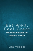 Eat Well, Feel Great: Delicious Recipes for Optimal Health B0F1HXH58R Book Cover