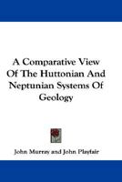 Comparative View of the Huttonian and Neptunian Systems of Geology: In Answer to the Illustrations of the Huttonian Theory Earth (History of Geology) 0548288968 Book Cover