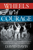 Wheels of Courage: How Paralyzed Veterans from World War II Invented Wheelchair Sports, Fought for Disability Rights, and Inspired a Nation 1546084649 Book Cover