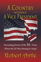 A Country Without A Vice President: Fascinating Stories of The 16 Times When The US Was Missing Its Veep! 1496046668 Book Cover