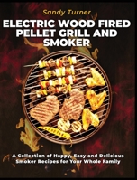 Electric Wood Fired Pellet Grill and Smoker: A Collection of Happy, Easy and Delicious Smoker Recipes for Your Whole Family 180295595X Book Cover