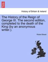 The History of the Reign of George III. The second edition, completed to the death of the King by an anonymous writer 1241421803 Book Cover