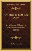 First Steps To Faith And Piety: Or A Manual Of Doctrine, Instruction, And Prayer 1120281385 Book Cover