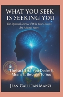 WHAT YOU SEEK IS SEEKING YOU: The Spiritual Science of Why Your Dreams Are Already Yours. B0FTL16969 Book Cover
