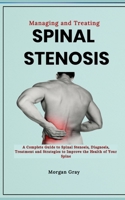 Managing and Treating Spinal Stenosis: A Complete Guide to Spinal Stenosis, Diagnosis, Treatment and Strategies to Improve the Health of Your Spine B0CQTWCW6T Book Cover