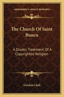 The Church Of Saint Bunco: A Drastic Treatment Of A Copyrighted Religion 1162922109 Book Cover