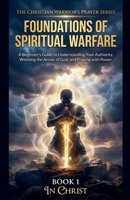 The Foundations of Spiritual Warfare. A Beginner's Guide to Understanding Your Authority, Wielding the Armour of God, and Praying with Power (The Christian Warrior's Prayer) B0GJJBZFVP Book Cover