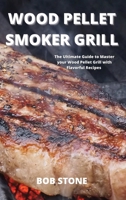Wood Pellet Smoker Grill: The Ultimate Guide to Master your Wood Pellet Grill with Flavorful Recipes 1802100296 Book Cover
