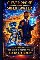 Clever Pro Se & the Super Lawyer: Episode One: The Birth of Clever Pro Se B0GW684742 Book Cover