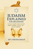 Judaism Explained for Beginners: A Clear, Friendly Guide To Jewish Beliefs, Holidays, Culture, and Sacred Traditions B0FNK3LLNQ Book Cover