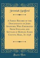 A Family Record of the Descendants of John Spofford, Who Emigrated from England, and Settled at Rowley, Essex County, Mass., in 1638 (Classic Reprint) 026541699X Book Cover