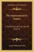 The Supernatural in Nature: A Verification by Free Use of Science 1425496636 Book Cover