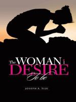 The Woman I Desire to Be: What You Don T Desire, You Don't Deserve 1490711902 Book Cover