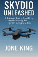 SKYDIO UNLEASHED: A Beginner’s Guide to Smart Flying, Seamless Tracking, and Skydio’s Cutting-Edge Tech B0FCG2P6RL Book Cover