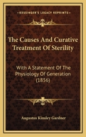 The Causes And Curative Treatment Of Sterility: With A Statement Of The Physiology Of Generation 0548865957 Book Cover