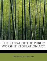 The Repeal of the Public Worship Regulation ACT: A Letter to the Right Hon. Lord Cairns 101000526X Book Cover
