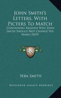 John Smith's Letters, With Picters To Match: Containing Reasons Why John Smith Should Not Change His Name 1275627161 Book Cover