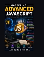 Mastering Advanced JavaScript: From Expert Concepts to Real-World Application B0DSTXT64S Book Cover