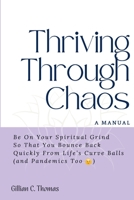 Thriving Through Chaos - A Manual: Be On Your Spiritual Grind So That You Bounce Back Quickly From Life's Curve Balls B0BL22TRCB Book Cover