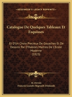 Catalogue De Quelques Tableaux Et Esquisses: Et D'Un Choix Precieux De Gouaches Et De Dessins Par D'Habiles Maitres De L'Ecole Moderne (1823) 1169566197 Book Cover