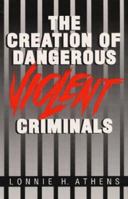 The Creation of Dangerous Violent Criminals 0252062620 Book Cover