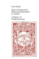 Marx’s Dismissal of Historical Materialism in 'Capital': A History of Disillusionment B09JV9FKT5 Book Cover